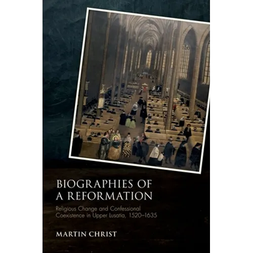 Biographies of a Reformation: Religious Change and Confessional Coexistence in Upper Lusatia, C. 1520-1635