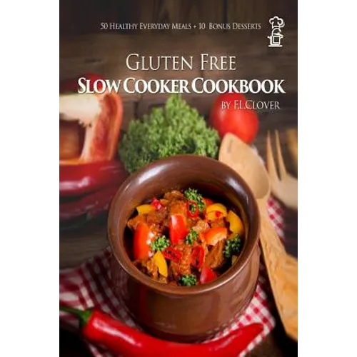 Gluten Free Slow Cooker: Gluten-Free Slow Cooker Cookbook: 50 Healthy Recipes + 10 Bonus Desserts (F.L. Clover)