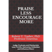 Praise Less Encourage More: Judge, Evaluate and Manipulate Less; Fortify, Galvanize, Embolden and Influence More!