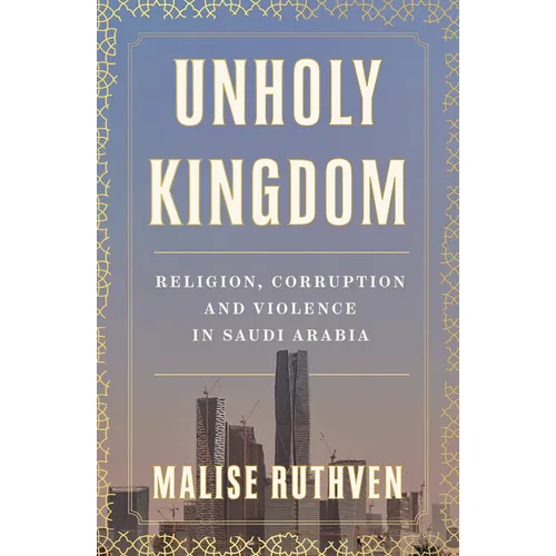 Unholy Kingdom: Religion, Corruption and Violence in Saudi Arabia