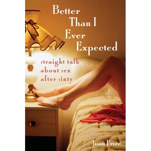 Better Than I Ever Expected: Straight Talk about Sex After Sixty
