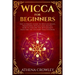 Wicca for Beginners: The Ultimate guide to Wiccan Magic, traditions, rituals and deities. How to follow the Witchcraft Path for the solitar