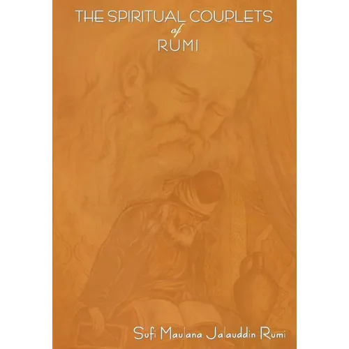 The Spiritual Couplets of Maulana Jalalu-'d-Dln Muhammad Rumi: World Famous Persian (Iranian) 13th Century Poet