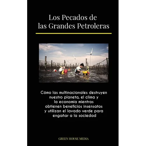 Los Pecados de las Grandes Petroleras: Cómo las multinacionales destruyen nuestro planeta, el clima y la economía mientras obtienen beneficios insensa