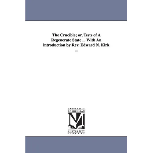 The Crucible; or, Tests of A Regenerate State ... With An introduction by Rev. Edward N. Kirk ...