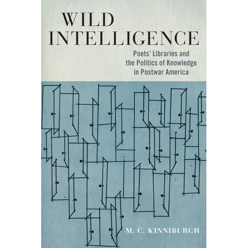 Wild Intelligence: Poets' Libraries and the Politics of Knowledge in Postwar America