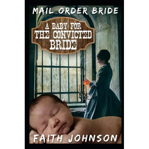 Mail Order Bride: A Baby for the Convicted Bride: Clean and Wholesome Western Historical Romance