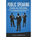 PUBLIC SPEAKING - Speaking like a Professional: How to become a better speaker, present yourself convincingly and increase your self-confidence throug