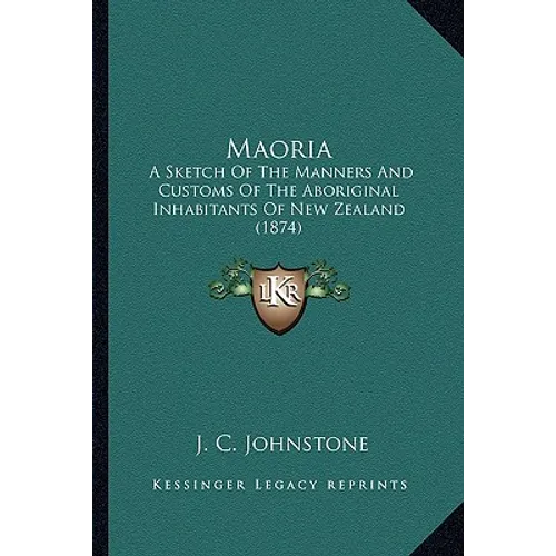 Maoria: A Sketch Of The Manners And Customs Of The Aboriginal Inhabitants Of New Zealand (1874)