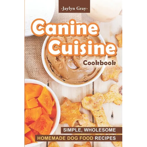 Canine Cuisine Cookbook: Simple, Wholesome Homemade Dog Food Recipes