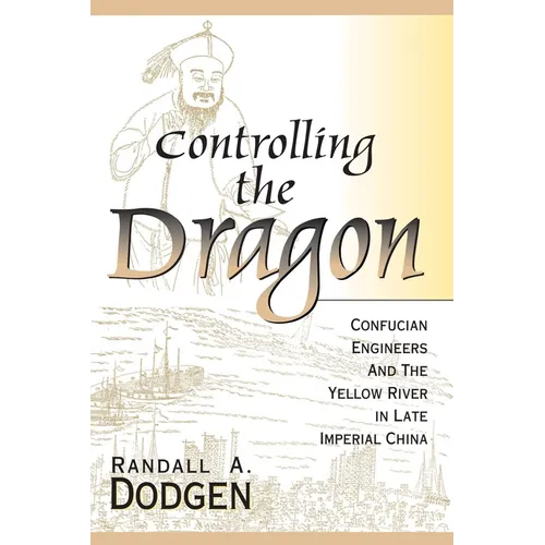 Controlling the Dragon: Confucian Engineers and the Yellow River in Late Imperial China
