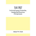 1541-1907. The Clark Family Genealogy In The United States, A Genealogical Record Showing Sources Of The English Ancestors; Also Illustrations And Bio