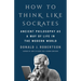 How to Think Like Socrates: Ancient Philosophy as a Way of Life in the Modern World