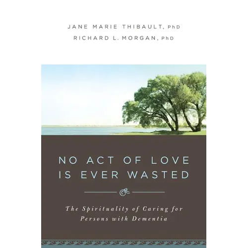 No Act of Love Is Ever Wasted: The Spirituality of Caring for Persons with Dementia