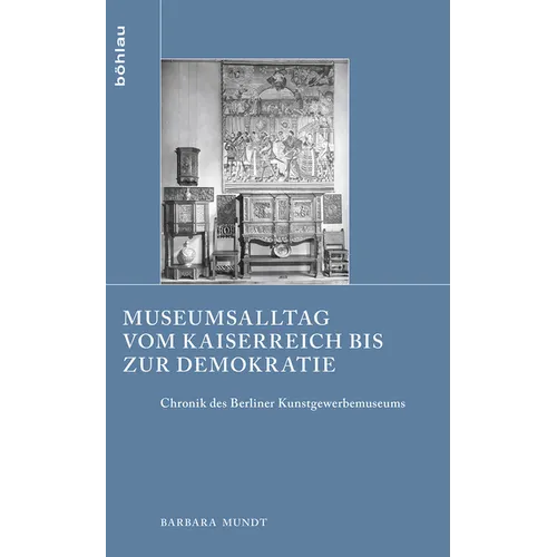 Museumsalltag Vom Kaiserreich Bis Zur Demokratie: Chronik Des Berliner Kunstgewerbemuseums