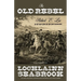 The Old Rebel: Robert E. Lee as He Was Seen by His Contemporaries