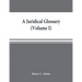 A juridical glossary: being as exhaustive compilation of the most celebrated maxims, aphorisms, doctrines, precepts, technical phrases and t