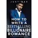 How to Write a Bestselling Billionaire Romance: From Character Creation to Market Domination