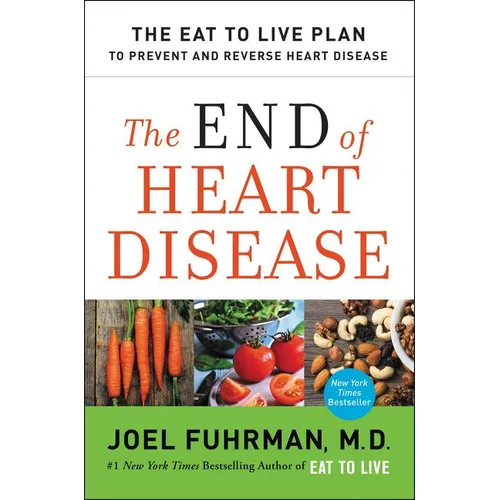 The End of Heart Disease: The Eat to Live Plan to Prevent and Reverse Heart Disease