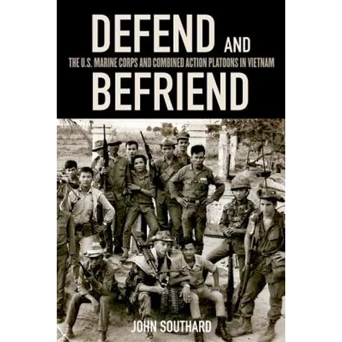 Defend and Befriend: The U.S. Marine Corps and Combined Action Platoons in Vietnam