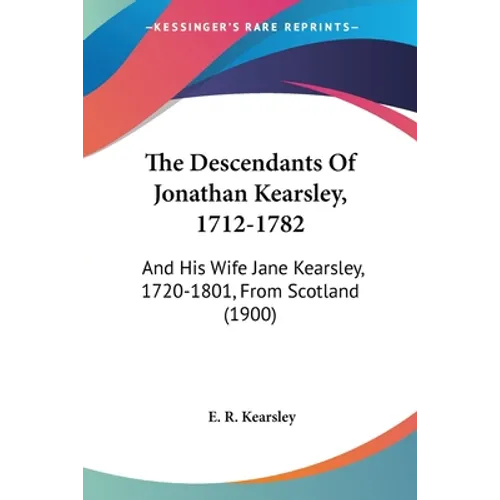 The Descendants Of Jonathan Kearsley, 1712-1782: And His Wife Jane Kearsley, 1720-1801, From Scotland (1900)