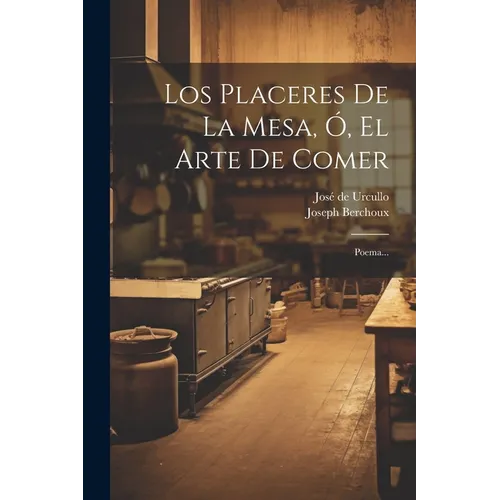 Los Placeres De La Mesa, Ó, El Arte De Comer: Poema...