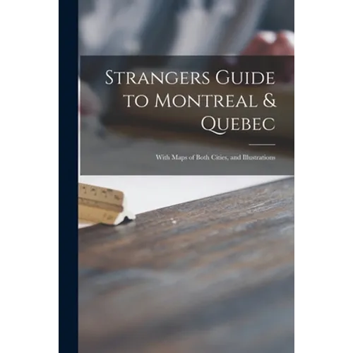Strangers Guide to Montreal & Quebec [microform]: With Maps of Both Cities, and Illustrations