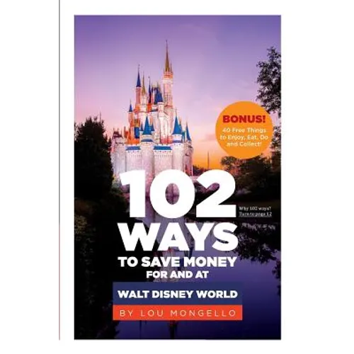 102 Ways to Save Money for and at Walt Disney World: Bonus! 40 Free Things to Enjoy, Eat, Do and Collect!