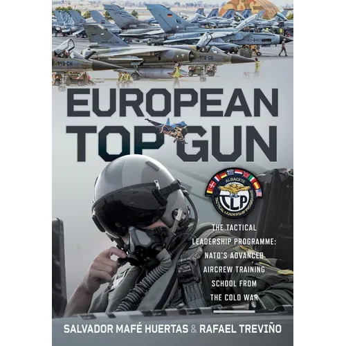 European Top Gun: The Tactical Leadership Programme: Nato's Advanced Aircrew Training School from the Cold War and Beyond