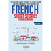 French Short Stories for Beginners: 10 Exciting Short Stories to Easily Learn French & Improve Your Vocabulary
