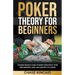 Poker Theory for Beginners: Poker Basics and Poker Strategy for Beginners and Advanced Players