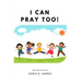 I Can Pray Too! A Kid's Book of Prayers