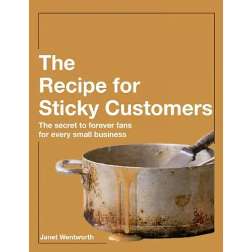 Recipe for Sticky Customers: The Secret to Forever Fans for Every Small Business