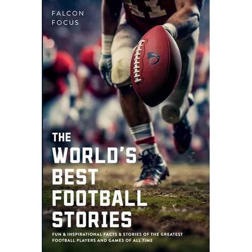 The World's Best Football Stories - Fun & Inspirational Facts & Stories of the Greatest Football Players and Games of All Time