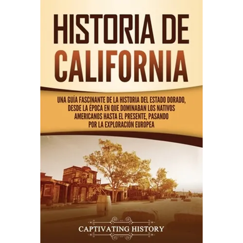 Historia de California: Una guía fascinante de la historia del Estado Dorado, desde la época en que dominaban los nativos americanos hasta el presente