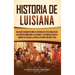 Historia de Luisiana: Una guía fascinante sobre la historia de este estado, desde los nativos americanos, los cajunes y los criollos hasta l