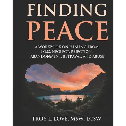 Finding Peace: A Workbook on Healing from Loss, Rejection, Neglect, Abandonment, Betrayal, and Abuse