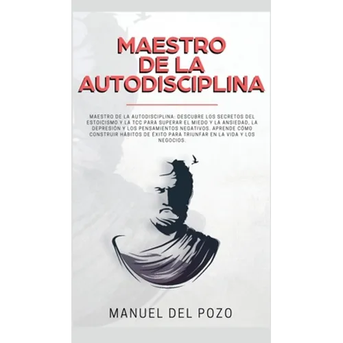 Maestro de la Autodisciplina: Descubre los secretos del estoicismo y la TCC para superar el miedo y la ansiedad, la depresión y los pensamientos negat