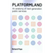 Platformland: An Anatomy of Next-Generation Public Services