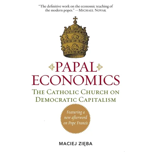 Papal Economics: The Catholic Church on Democratic Capitalism, from Rerum Novarum to Caritas in Veritate