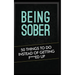 Being Sober: 50 Things to Do Instead of Getting F***ed Up Being Sober