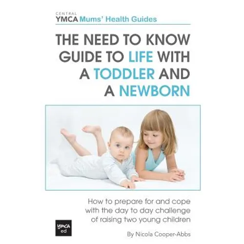 The Need to Know Guide to Life With a Toddler and a Newborn: How to Prepare For and Cope With The Day to Day Challenge of Raising Two Young Children