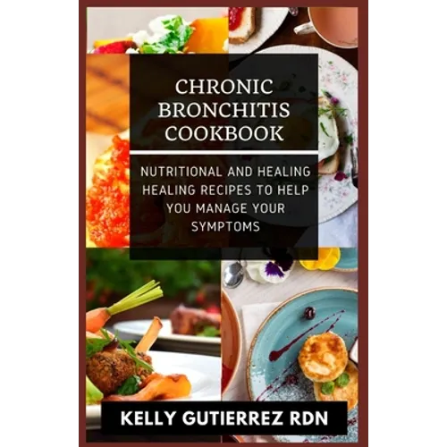 Chronic Bronchitis Cookbook: Nutritional and Healing Healing Recipes to help you manage your Symptoms