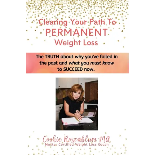 Clearing Your Path to Permanent Weight Loss: The truth about why you've failed in the past, and what you must know to succeed now.