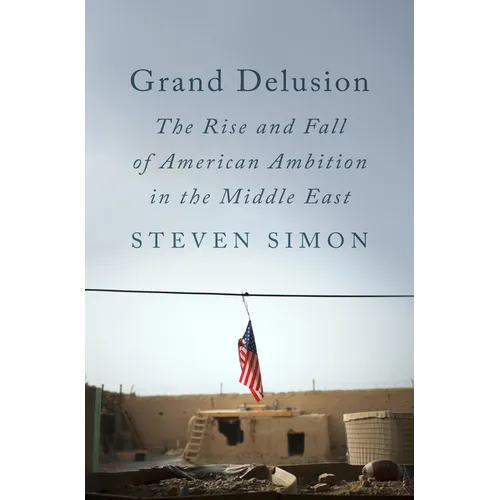 Grand Delusion: The Rise and Fall of American Ambition in the Middle East
