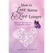 How To Love Stress & Live Longer: Empower Your Life For An Enjoyable Journey