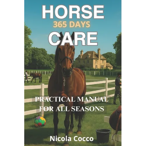 Horse Care 365 Day a Year: Practical Manual For Any Stage