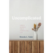 Uncomplicated: Simple Secrets for a Compelling Life
