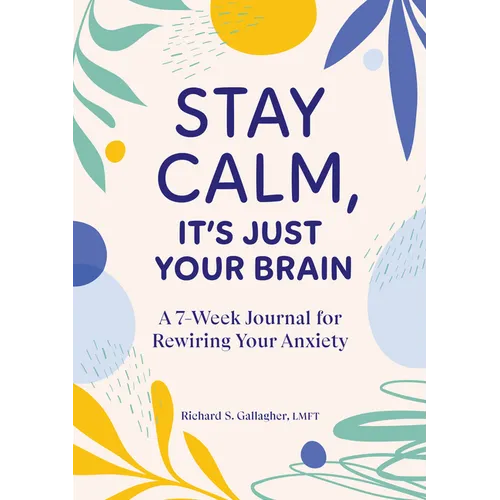 Stay Calm, It's Just Your Brain: A 7-Week Journal for Rewiring Your Anxiety