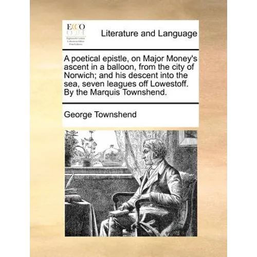 A Poetical Epistle, on Major Money's Ascent in a Balloon, from the City of Norwich; And His Descent Into the Sea, Seven Leagues Off Lowestoff. by the